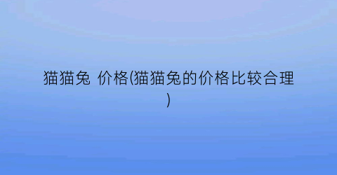 猫猫兔 价格(猫猫兔的价格比较合理)